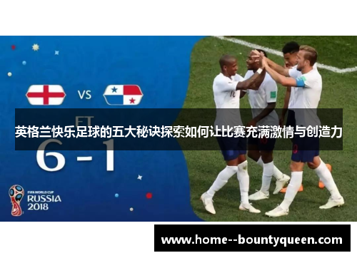 英格兰快乐足球的五大秘诀探索如何让比赛充满激情与创造力 英格兰快乐足球的五大秘诀探索如何让比赛充满激情与创造力