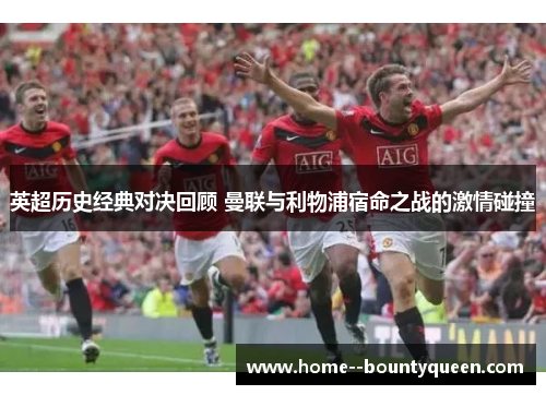 英超历史经典对决回顾 曼联与利物浦宿命之战的激情碰撞