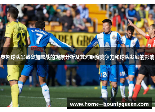 英超球队半数参加欧战的现象分析及其对联赛竞争力和球队发展的影响