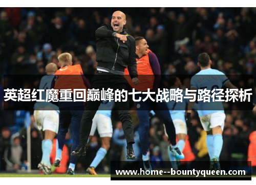 英超红魔重回巅峰的七大战略与路径探析