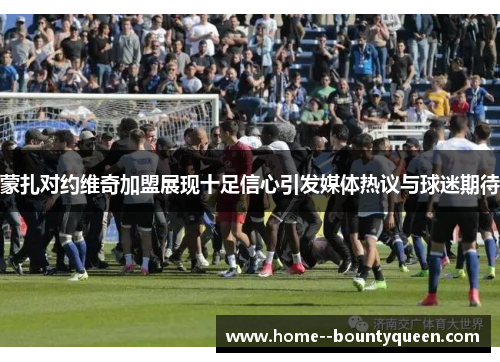 蒙扎对约维奇加盟展现十足信心引发媒体热议与球迷期待 蒙扎对约维奇加盟展现十足信心引发媒体热议与球迷期待