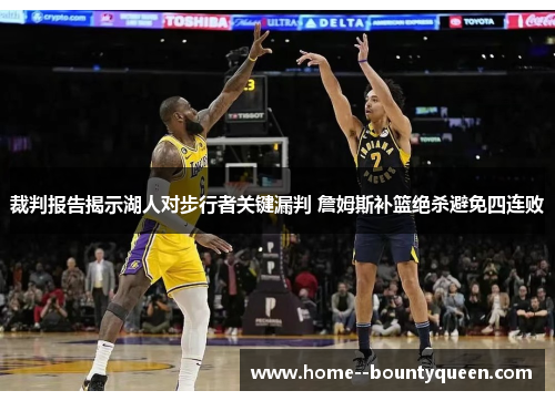 裁判报告揭示湖人对步行者关键漏判 詹姆斯补篮绝杀避免四连败 裁判报告揭示湖人对步行者关键漏判 詹姆斯补篮绝杀避免四连败