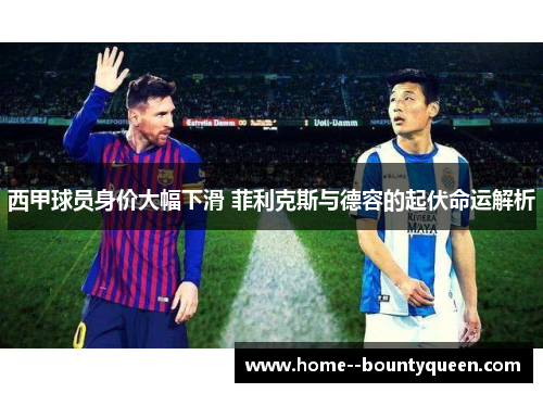西甲球员身价大幅下滑 菲利克斯与德容的起伏命运解析