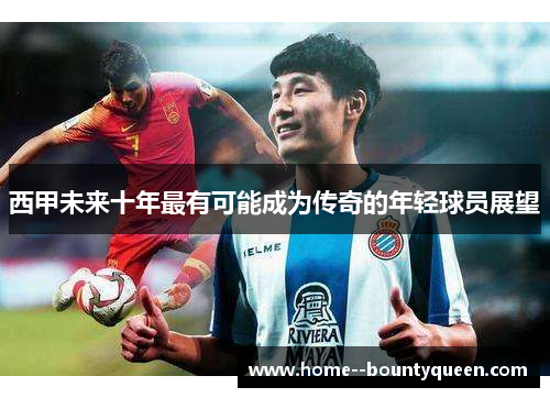 西甲未来十年最有可能成为传奇的年轻球员展望