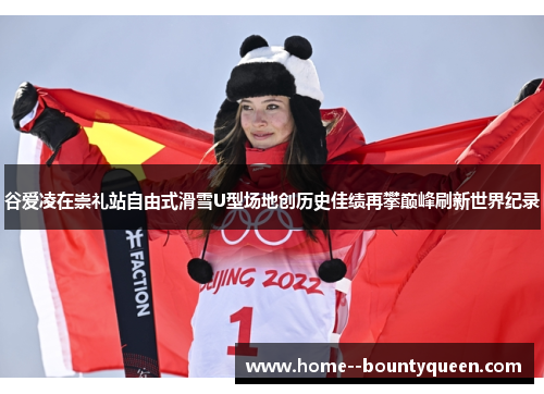 谷爱凌在崇礼站自由式滑雪U型场地创历史佳绩再攀巅峰刷新世界纪录 谷爱凌在崇礼站自由式滑雪U型场地创历史佳绩再攀巅峰刷新世界纪录