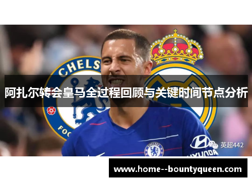 阿扎尔转会皇马全过程回顾与关键时间节点分析