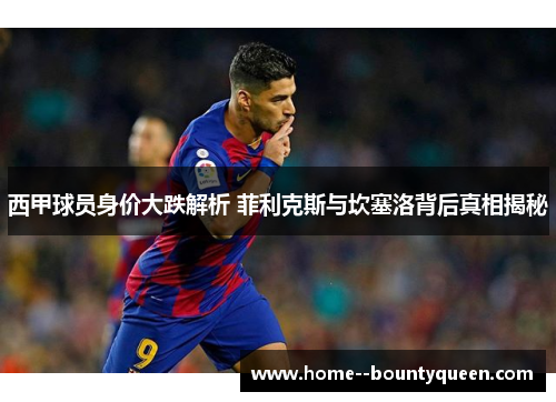 西甲球员身价大跌解析 菲利克斯与坎塞洛背后真相揭秘