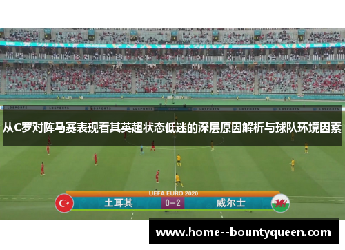 从C罗对阵马赛表现看其英超状态低迷的深层原因解析与球队环境因素