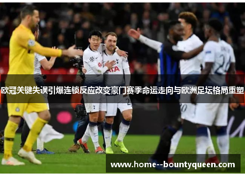 欧冠关键失误引爆连锁反应改变豪门赛季命运走向与欧洲足坛格局重塑