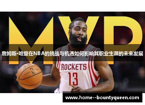 詹姆斯·哈登在NBA的挑战与机遇如何影响其职业生涯的未来发展
