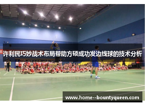 许利民巧妙战术布局帮助方硕成功发边线球的技术分析