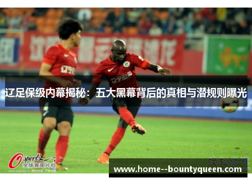 辽足保级内幕揭秘：五大黑幕背后的真相与潜规则曝光