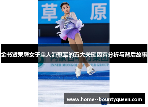 金书贤荣膺女子单人滑冠军的五大关键因素分析与背后故事