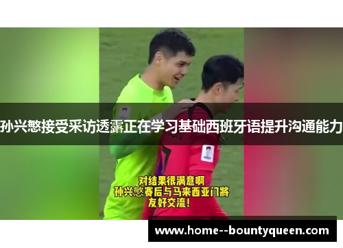 孙兴慜接受采访透露正在学习基础西班牙语提升沟通能力