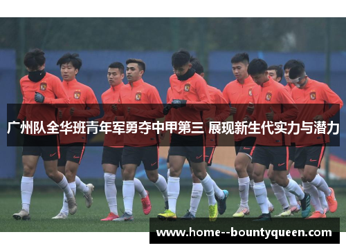 广州队全华班青年军勇夺中甲第三 展现新生代实力与潜力