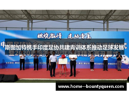 斯图加特携手印度足协共建青训体系推动足球发展