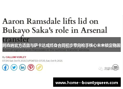 阿森纳官方透露与萨卡达成终身合同初步意向枪手核心未来锁定稳固