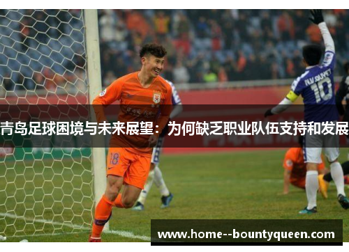 青岛足球困境与未来展望：为何缺乏职业队伍支持和发展