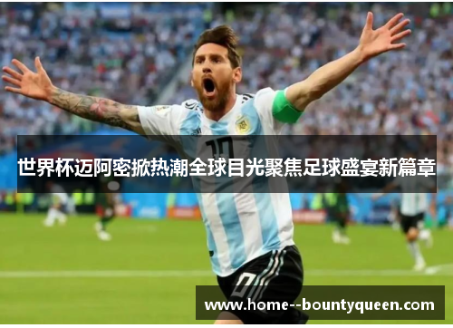 世界杯迈阿密掀热潮全球目光聚焦足球盛宴新篇章