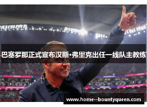 巴塞罗那正式宣布汉斯·弗里克出任一线队主教练 巴塞罗那正式宣布汉斯·弗里克出任一线队主教练